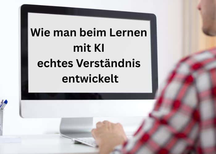 Eine Person sitzt an einem Schreibtisch vor einem Computerbildschirm, auf dem ein deutscher Text zu sehen ist: „Wie man beim Lernen mit KI echtes Verständnis entwickelt“.